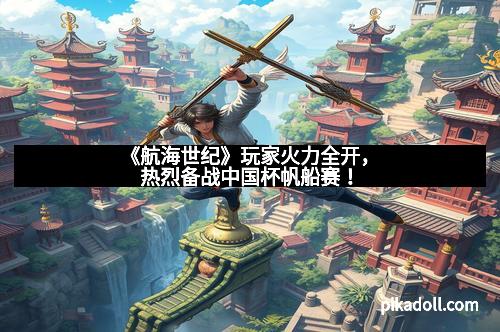 《航海世纪》玩家火力全开,热烈备战中国杯帆船赛!